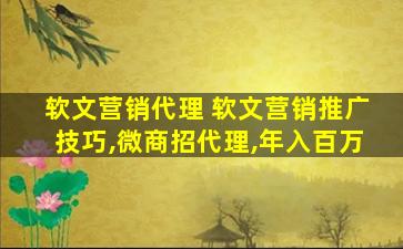 软文营销代理 软文营销推广技巧,微商招代理,年入百万